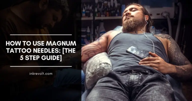 How To Use Magnum Tattoo Needles: [The 5 Step Guide]