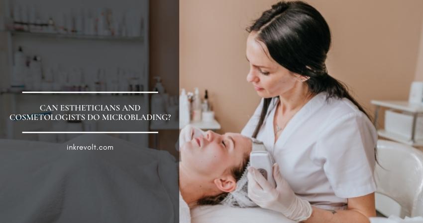 Can Estheticians And Cosmetologists Do Microblading?