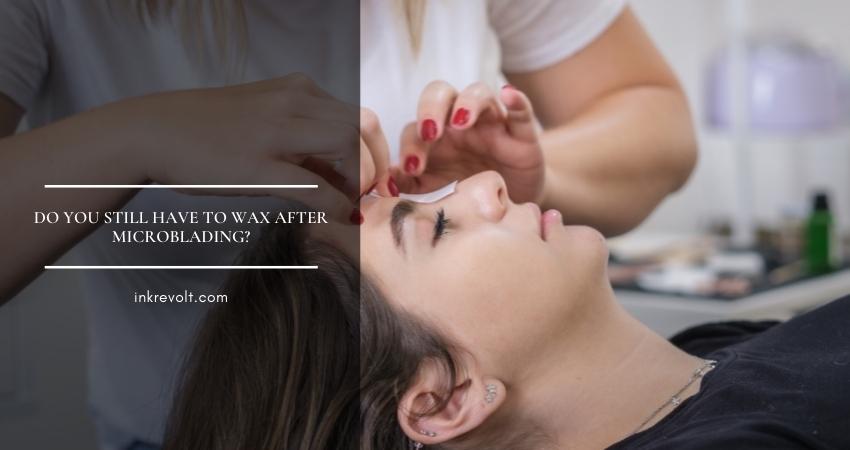 Do You Still Have To Wax After Microblading?